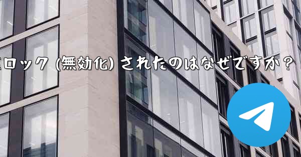 私の Telegram アカウントが突然ロック (無効化) されたのはなぜですか？