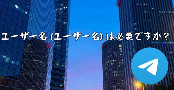 Telegram のユーザー名 (ユーザー名) は必要ですか？