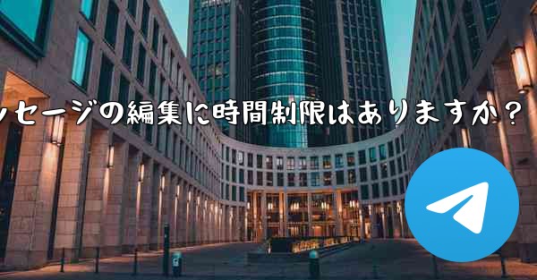 Telegram メッセージの編集に時間制限はありますか？