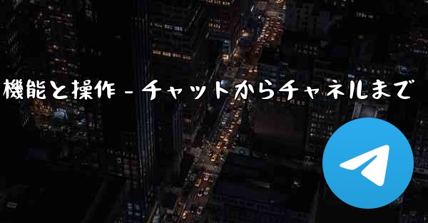Telegram パート 5- コア機能と操作 - チャットからチャネルまで