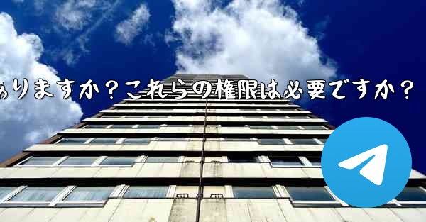 Telegram のインストール中にどのような権限を付与する必要がありますか？これらの権限は必要ですか？