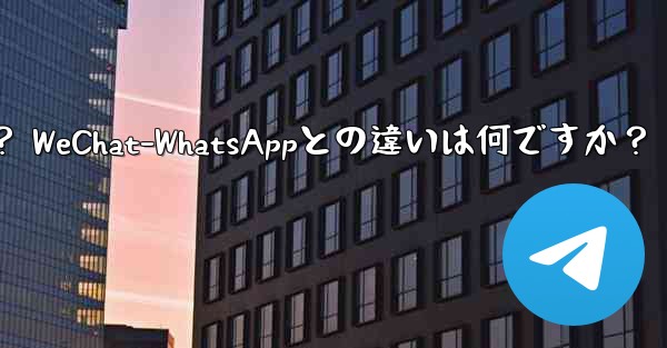 電報とは何ですか？ WeChat-WhatsAppとの違いは何ですか？