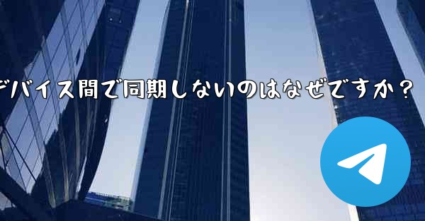 Telegram の秘密チャットがデバイス間で同期しないのはなぜですか？