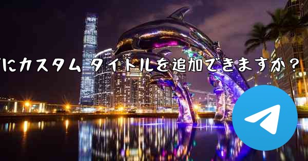 <b>Telegram の固定メッセージにカスタム タイトルを追加できますか？</b>