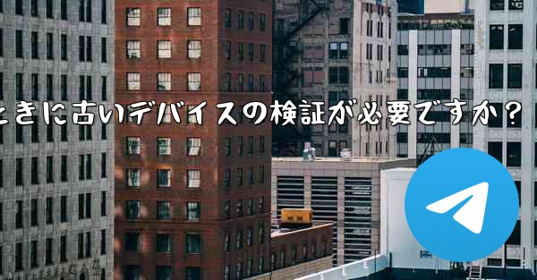 Telegram では、新しいデバイスからログインするときに古いデバイスの検証が必要ですか？