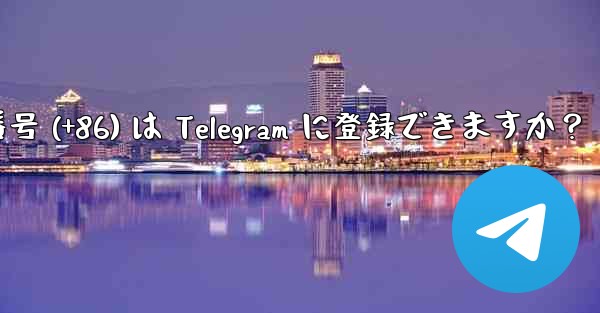 中国本土の携帯電話番号 (+86) は Telegram に登録できますか？