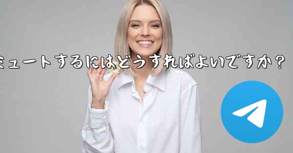 Telegram でチャットまたはグループをミュートするにはどうすればよいですか？