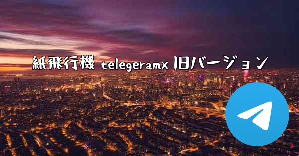紙飛行機 telegeramx 旧バージョン