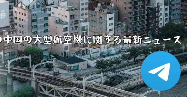 今日の中国の大型航空機に関する最新ニュース