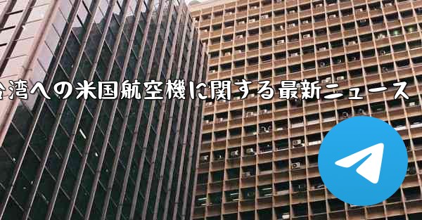 台湾への米国航空機に関する最新ニュース