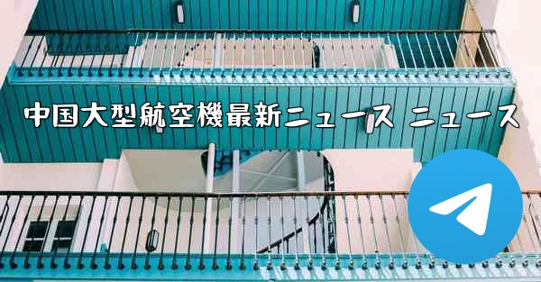 中国大型航空機最新ニュース ニュース