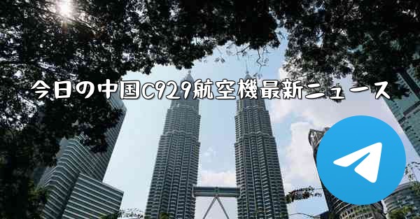 今日の中国C929航空機最新ニュース