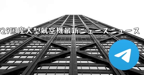 C929国産大型航空機最新ニュースニュース