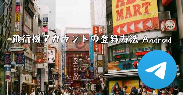 <b>飛行機アカウントの登録方法 Android</b>