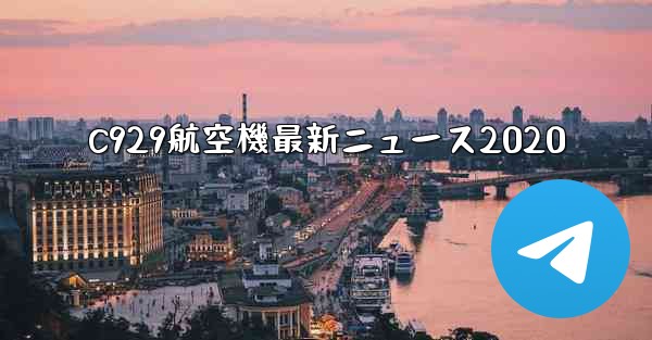 C929航空機最新ニュース2020
