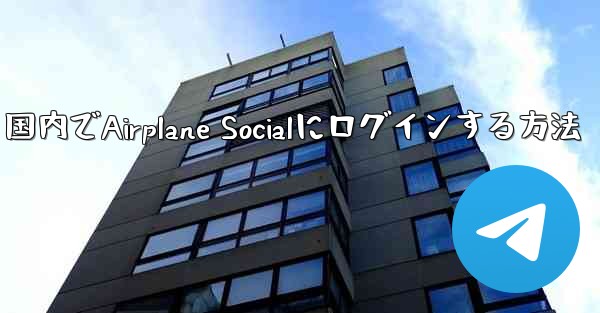 <b>国内でAirplane Socialにログインする方法</b>