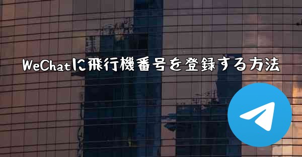 WeChatに飛行機番号を登録する方法