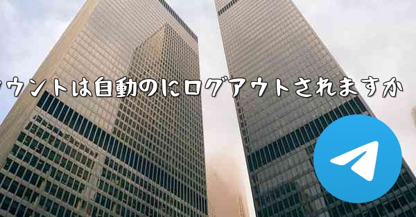 <b>Paper Planeのテレゲラムアカウントは自動のにログアウトされますか</b>