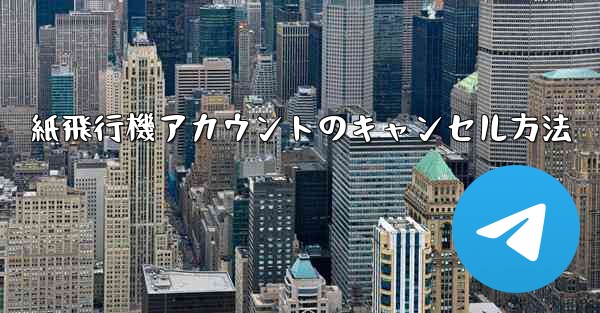 <b>紙飛行機アカウントのキャンセル方法</b>