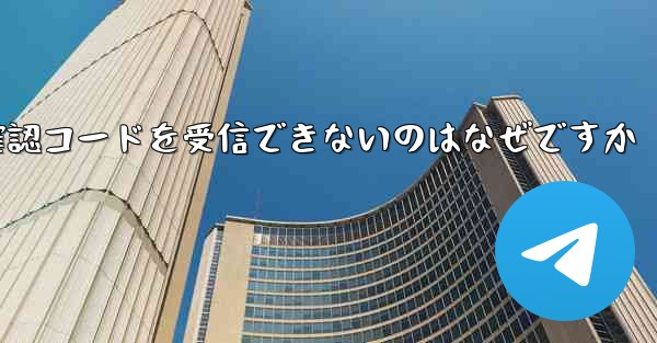 中国の Telegram から確認コードを受信できないのはなぜですか