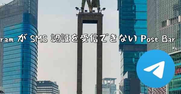 Telegram が SMS 認証を受信できない Post Bar