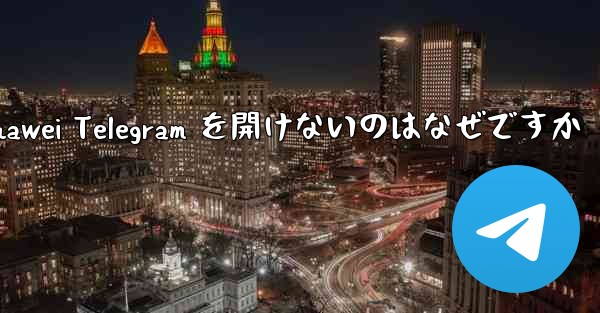 Huawei Telegram を開けないのはなぜですか