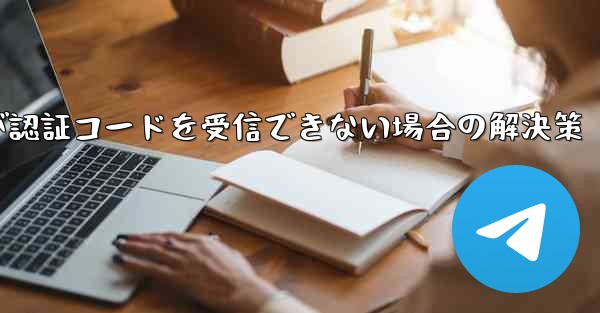 Telegramが認証コードを受信できない場合の解決策