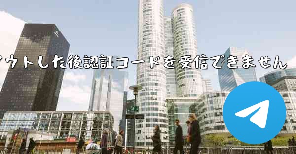 Telegram からログアウトした後認証コードを受信できません