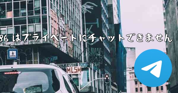 Telegram 86 はプライベートにチャットできません