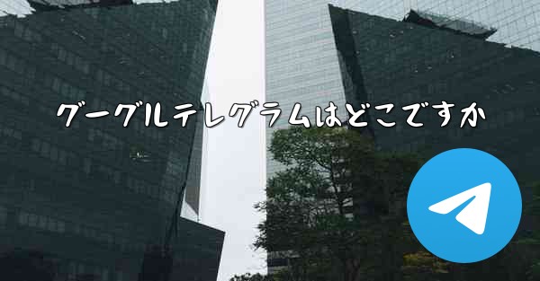 グーグルテレグラムはどこですか