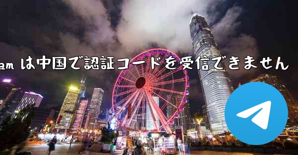 <b>Telegram は中国で認証コードを受信できません</b>