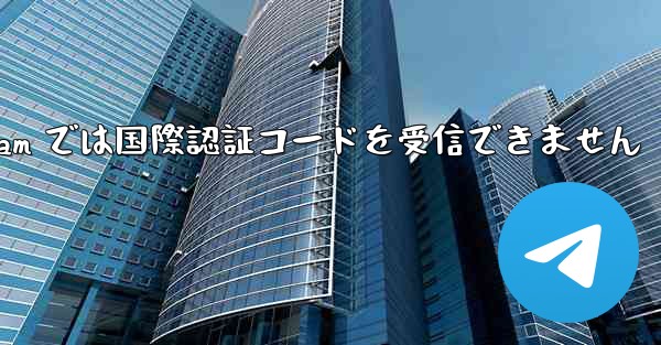 Telegram では国際認証コードを受信できません