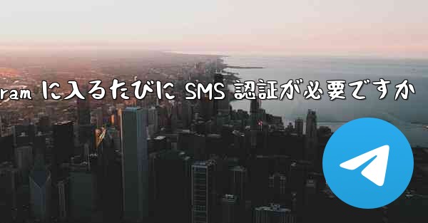 Telegram に入るたびに SMS 認証が必要ですか