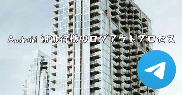 Android 紙飛行機のログアウトプロセス
