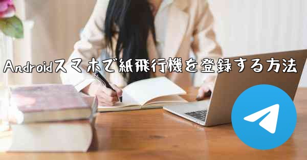 <b>Androidスマホで紙飛行機を登録する方法</b>