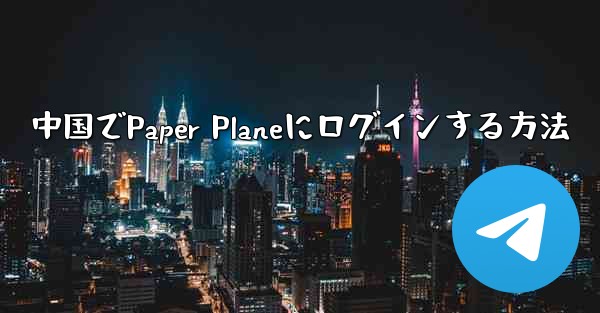 中国でPaper Planeにログインする方法