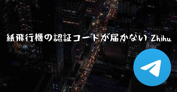 紙飛行機の認証コードが届かない Zhihu