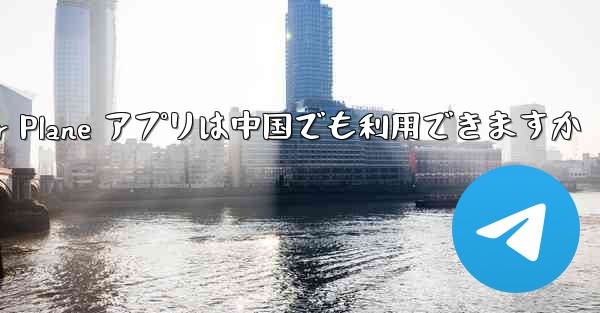 Paper Plane アプリは中国でも利用できますか