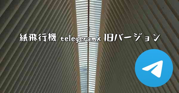 紙飛行機 telegeramx 旧バージョン
