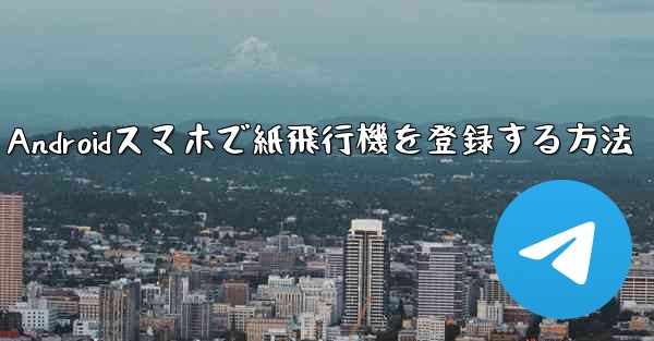 Androidスマホで紙飛行機を登録する方法
