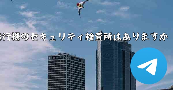 紙飛行機のセキュリティ検査所はありますか