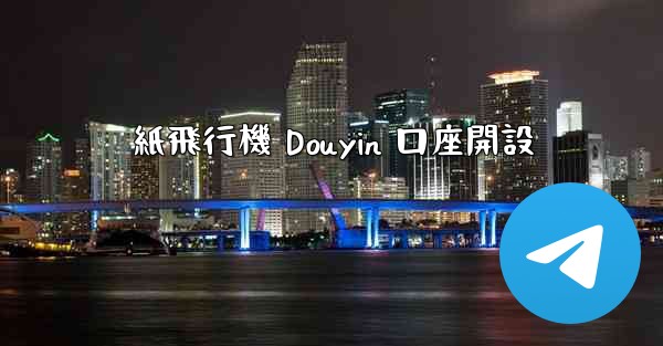 <b>紙飛行機 Douyin 口座開設</b>