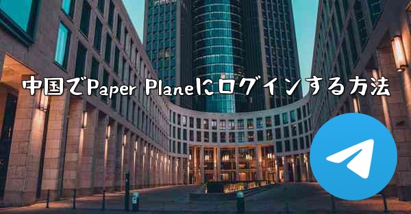 中国でPaper Planeにログインする方法