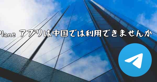 Paper Plane アプリは中国では利用できませんか