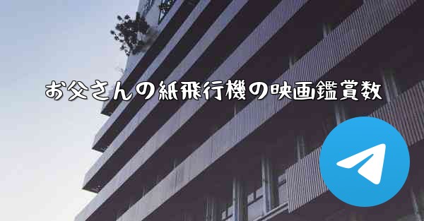 お父さんの紙飛行機の映画鑑賞数