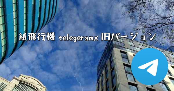 紙飛行機 telegeramx 旧バージョン