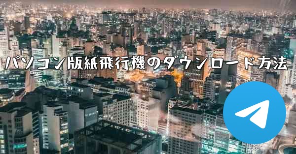パソコン版紙飛行機のダウンロード方法