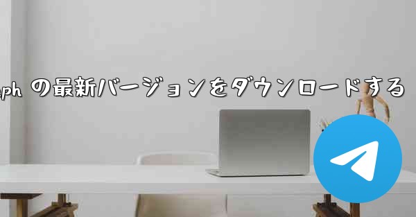 <b>Telegraph の最新バージョンをダウンロードする</b>