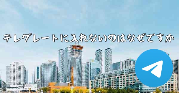 テレグレートに入れないのはなぜですか