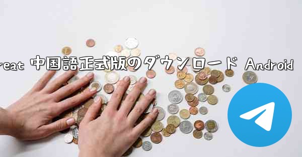 Telegreat 中国語正式版のダウンロード Android